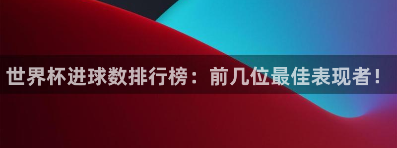 世界杯预选赛赛程表：世界杯进球数排行榜：前几位最佳表现者！